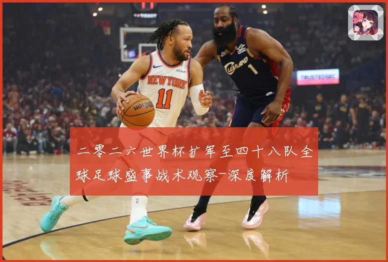 二零二六世界杯扩军至四十八队全球足球盛事战术观察-深度解析