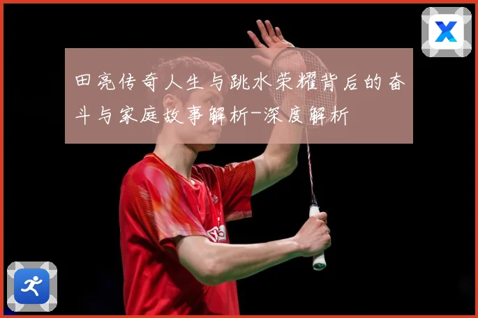 田亮传奇人生与跳水荣耀背后的奋斗与家庭故事解析-深度解析