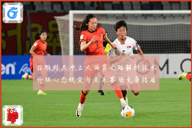 兹维列夫冲击大满贯之路解析技术升级心态蜕变与未来赛场竞争格局展望-深度解析