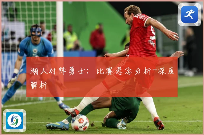 湖人对阵勇士：比赛悬念分析-深度解析