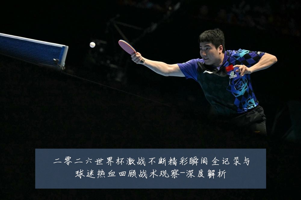 二零二六世界杯激战不断精彩瞬间全记录与球迷热血回顾战术观察-深度解析