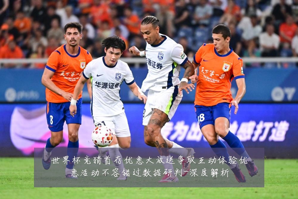 世界杯竞猜首存优惠大放送争取互动体验优惠活动不容错过数据研判-深度解析