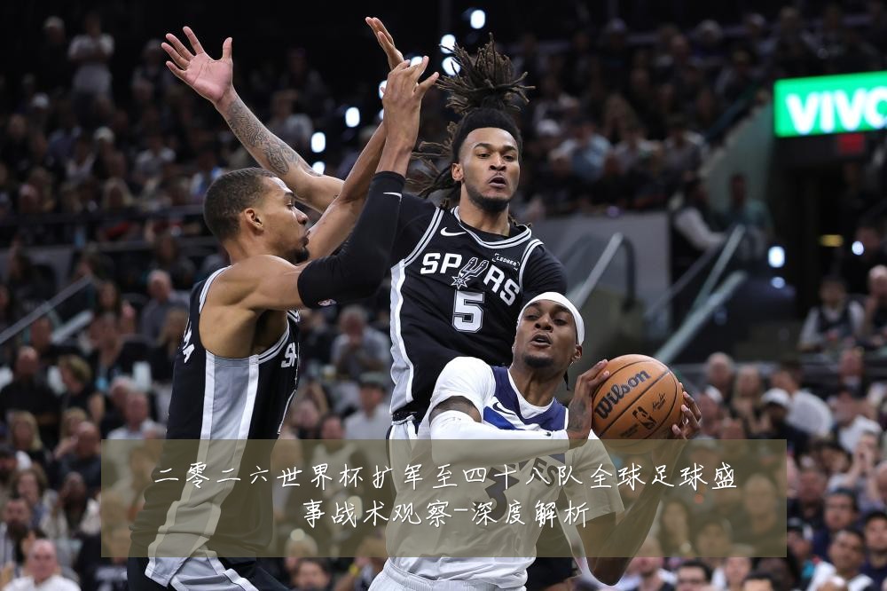 二零二六世界杯扩军至四十八队全球足球盛事战术观察-深度解析