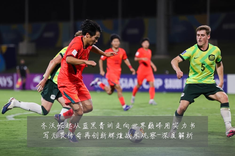 齐沃崛起从蓝黑青训走向世界巅峰用实力书写无畏传奇再创新辉煌战术观察-深度解析
