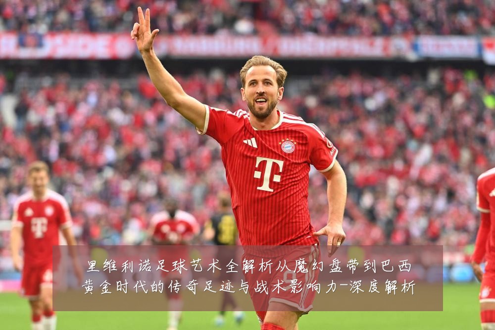 里维利诺足球艺术全解析从魔幻盘带到巴西黄金时代的传奇足迹与战术影响力-深度解析